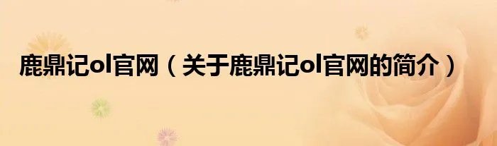 鹿鼎记ol官网（关于鹿鼎记ol官网的简介）