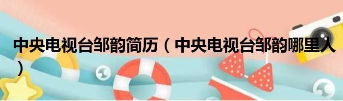 中央电视台邹韵简历（中央电视台邹韵哪里人）