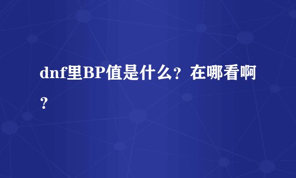 dnf里BP值是什么?在哪看啊?