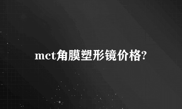 mct角膜塑形镜价格?