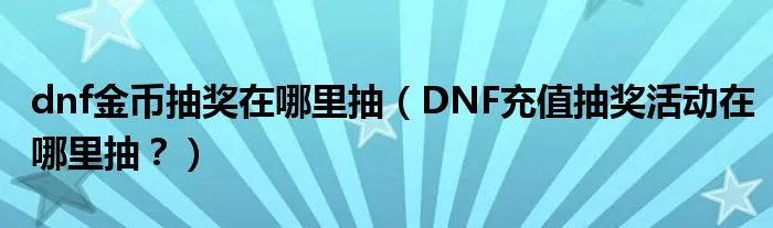 dnf金币抽奖在哪里抽（DNF充值抽奖活动在哪里抽？）