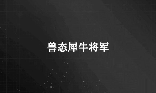 兽态犀牛将军