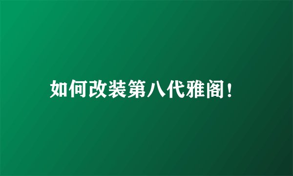 如何改装第八代雅阁！