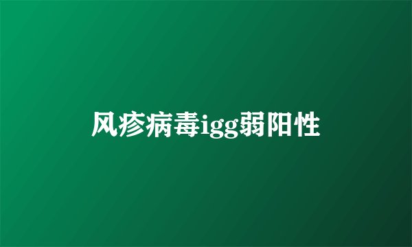 风疹病毒igg弱阳性