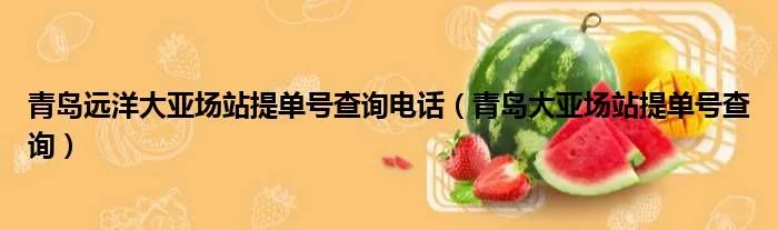 青岛远洋大亚场站提单号查询电话（青岛大亚场站提单号查询）