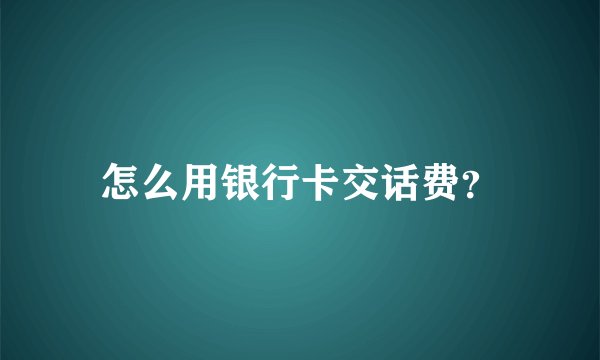 怎么用银行卡交话费？