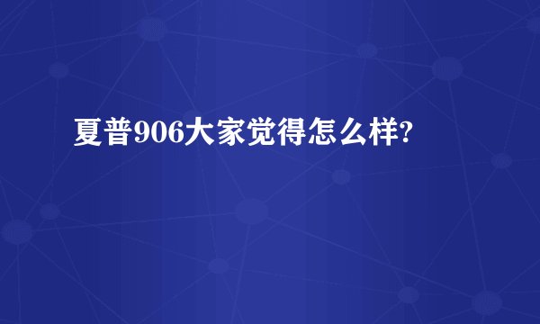 夏普906大家觉得怎么样?