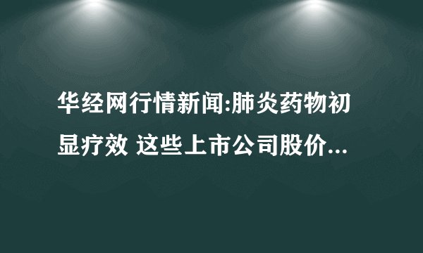 华经网行情新闻:肺炎药物初显疗效 这些上市公司股价有望再次上涨