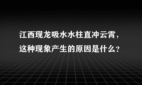 江西现龙吸水水柱直冲云霄，这种现象产生的原因是什么？