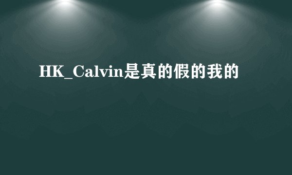 HK_Calvin是真的假的我的