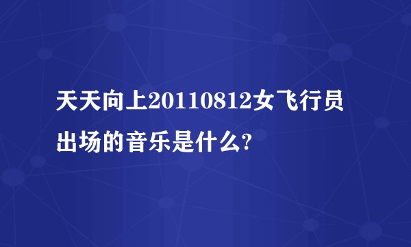 天天向上20110812女飞行员出场的音乐是什么?