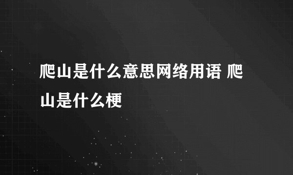 爬山是什么意思网络用语 爬山是什么梗
