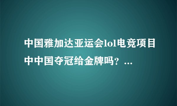 中国雅加达亚运会lol电竞项目中中国夺冠给金牌吗？会计算进奖牌榜中吗？我盯着cctv5和13都没见
