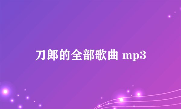 刀郎的全部歌曲 mp3