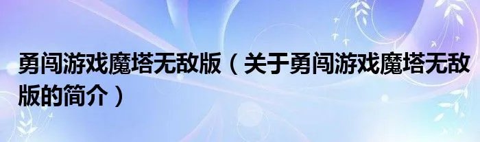 勇闯游戏魔塔无敌版（关于勇闯游戏魔塔无敌版的简介）