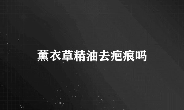 薰衣草精油去疤痕吗