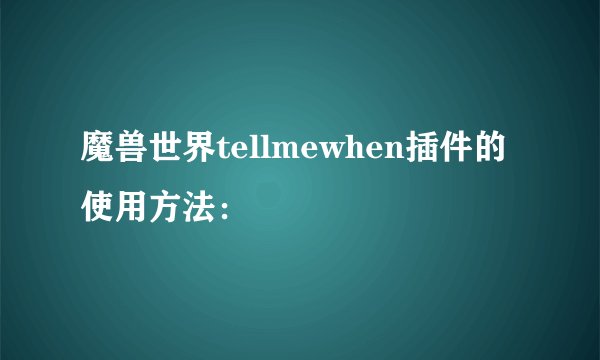 魔兽世界tellmewhen插件的使用方法：