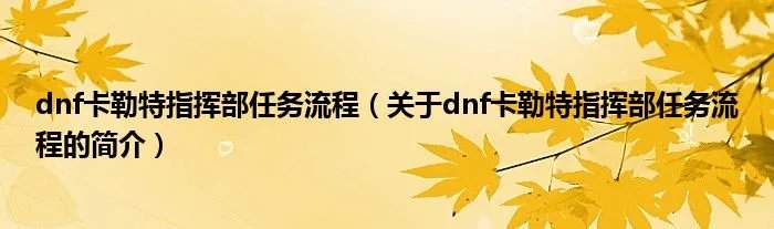 dnf卡勒特指挥部任务流程（关于dnf卡勒特指挥部任务流程的简介）