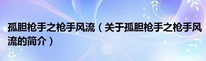 孤胆枪手之枪手风流（关于孤胆枪手之枪手风流的简介）