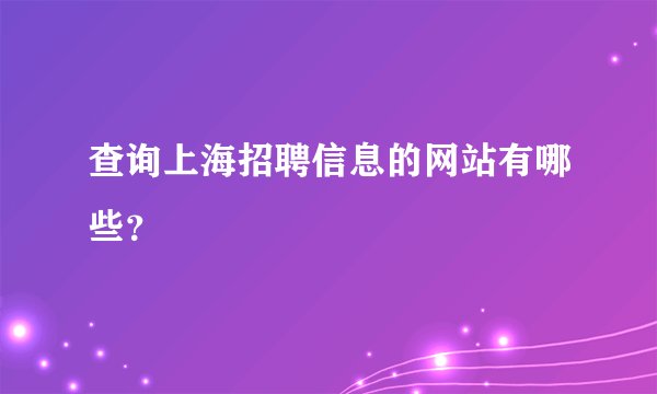 查询上海招聘信息的网站有哪些？