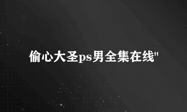 偷心大圣ps男全集在线