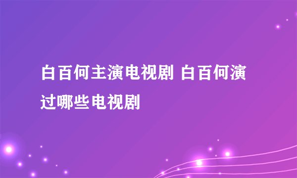 白百何主演电视剧 白百何演过哪些电视剧