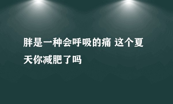 胖是一种会呼吸的痛 这个夏天你减肥了吗