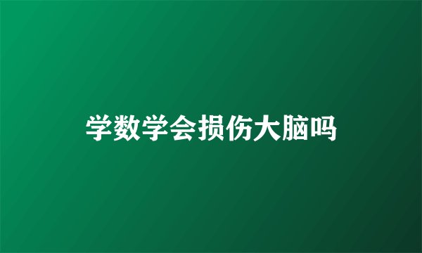 学数学会损伤大脑吗