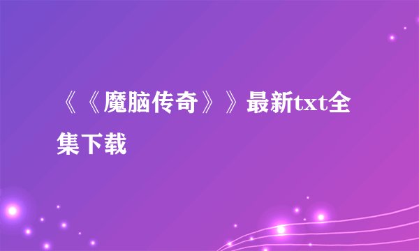 《《魔脑传奇》》最新txt全集下载