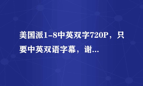 美国派1-8中英双字720P，只要中英双语字幕，谢谢！5分！高清！