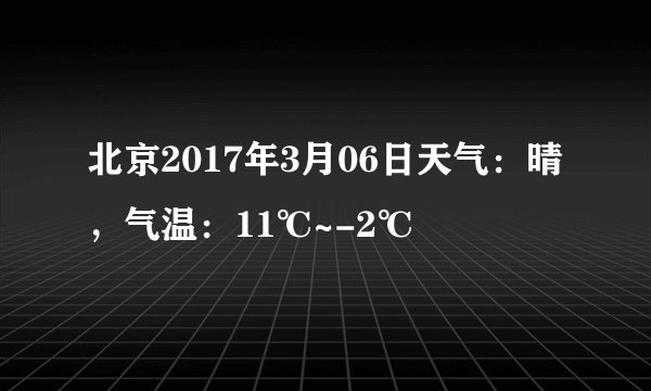 北京2017年3月06日天气：晴，气温：11℃~-2℃