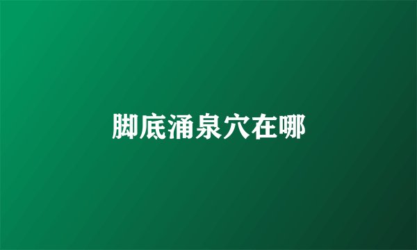 脚底涌泉穴在哪