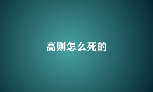 高则怎么死的
