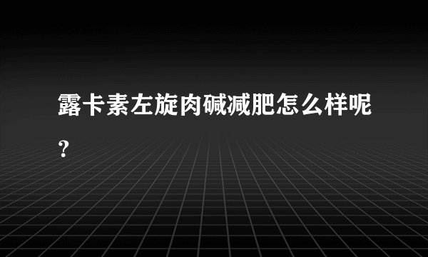 露卡素左旋肉碱减肥怎么样呢？
