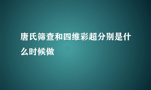 唐氏筛查和四维彩超分别是什么时候做