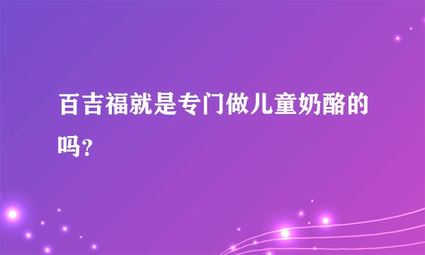百吉福就是专门做儿童奶酪的吗？