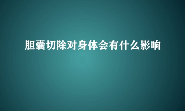胆囊切除对身体会有什么影响
