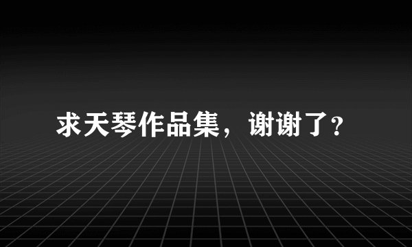 求天琴作品集，谢谢了？