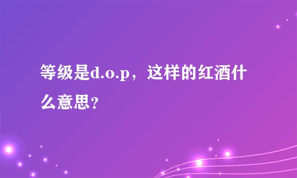 等级是d.o.p，这样的红酒什么意思？