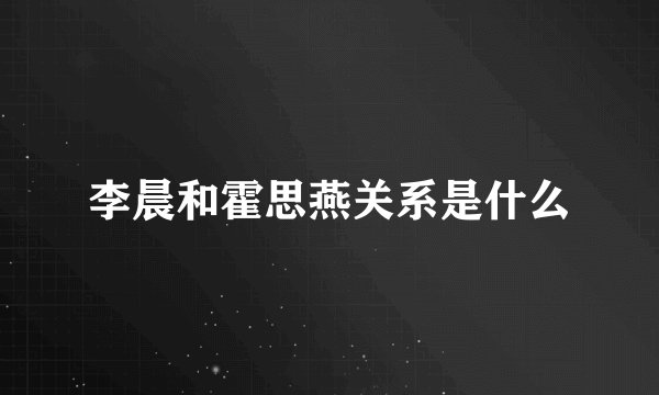 李晨和霍思燕关系是什么