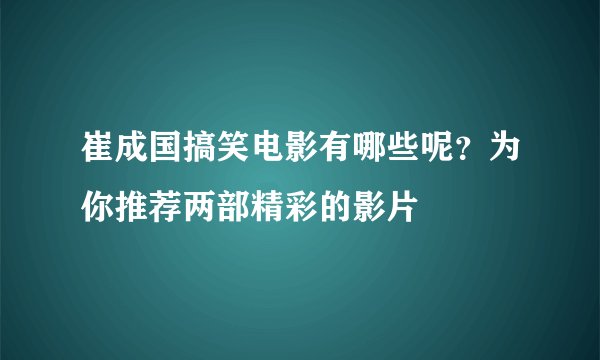 崔成国搞笑电影有哪些呢?为你推荐两部精彩的影片