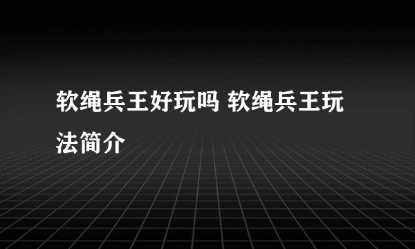 软绳兵王好玩吗 软绳兵王玩法简介