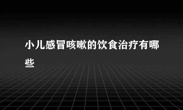 小儿感冒咳嗽的饮食治疗有哪些