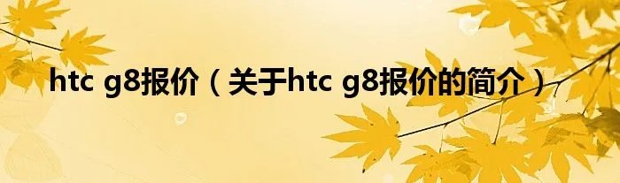 htc g8报价（关于htc g8报价的简介）