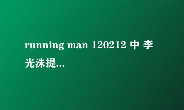 running man 120212 中 李光洙提到的双面间谍 是什麼???