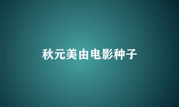 秋元美由电影种子