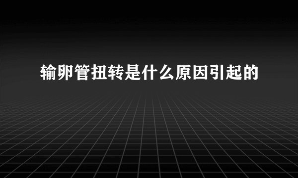 输卵管扭转是什么原因引起的