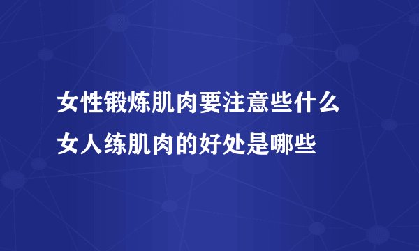 女性锻炼肌肉要注意些什么    女人练肌肉的好处是哪些