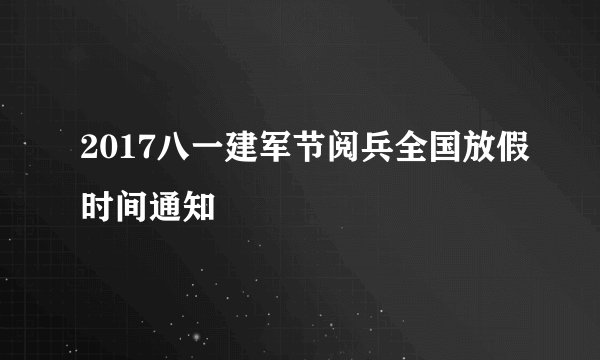 2017八一建军节阅兵全国放假时间通知