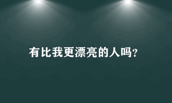 有比我更漂亮的人吗？